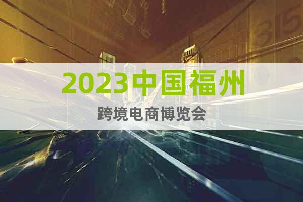2023中國福州跨境電商博覽會