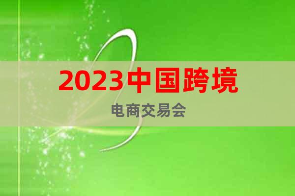 2023中國跨境電商交易會(huì)