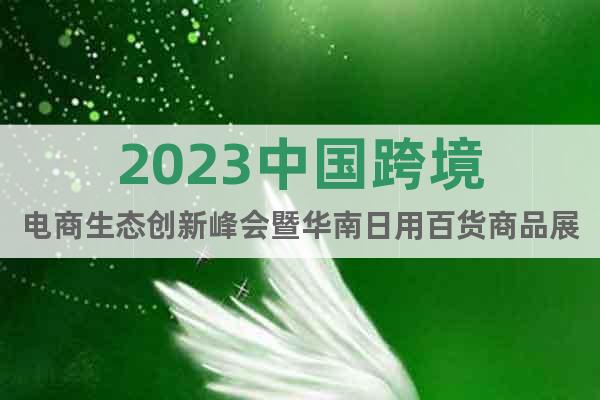 2023中国跨境电商生态创新峰会暨华南日用百货商品展览会