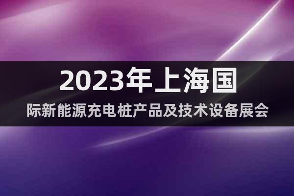2023年上海国际新能源充电桩产品及技术设备展会