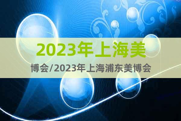 2023年上海美博会/2023年上海浦东美博会