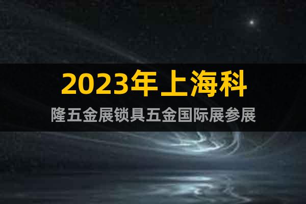 2023年上海科隆五金展锁具五金国际展参展