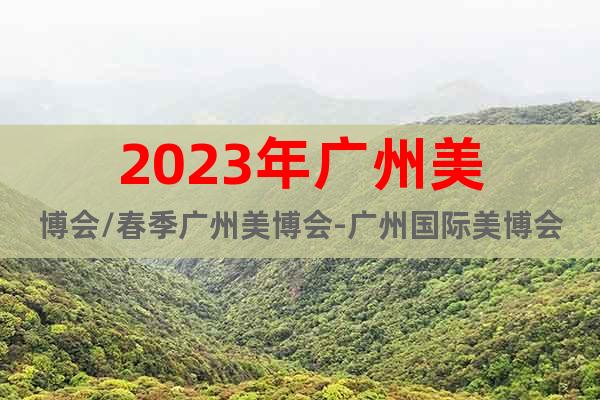 2023年廣州美博會(huì)/春季廣州美博會(huì)-廣州國(guó)際美博會(huì)網(wǎng)站