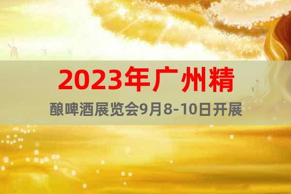 2023年广州精酿啤酒展览会9月8-10日开展