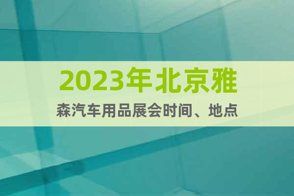 2023年北京雅森汽车用品展会时间、地点