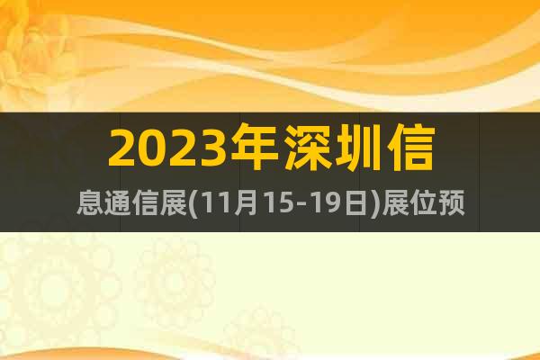 2023年深圳信息通信展(11月15-19日)展位预订