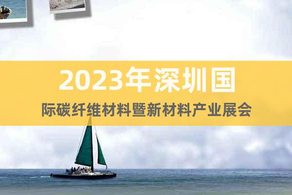 2023年深圳国际碳纤维材料暨新材料产业展会