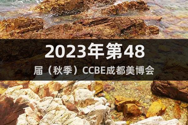 2023年第48屆（秋季）CCBE成都美博會