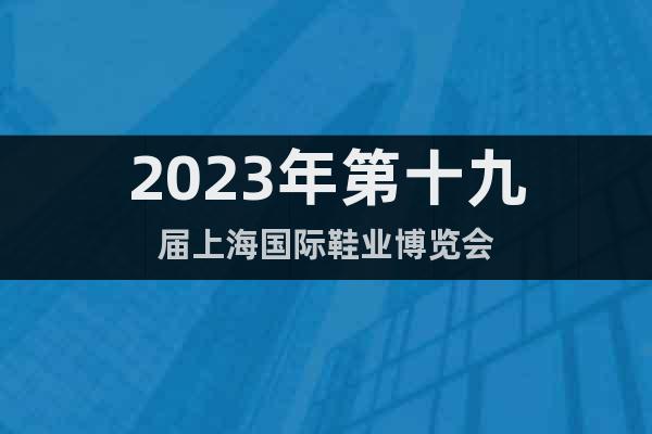 2023年第十九届上海国际鞋业博览会