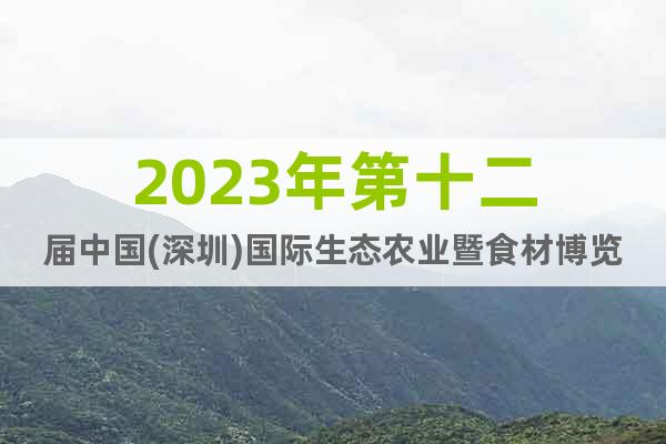 2023年第十二屆中國(深圳)國際生態(tài)農(nóng)業(yè)暨食材博覽會