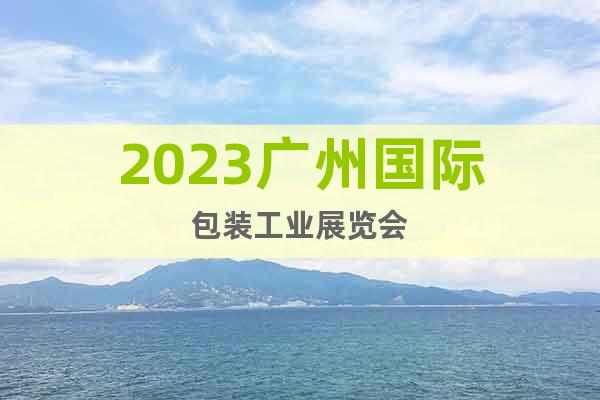 2023廣州國(guó)際包裝工業(yè)展覽會(huì)
