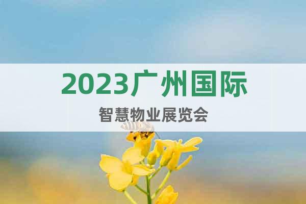 2023廣州國際智慧物業(yè)展覽會