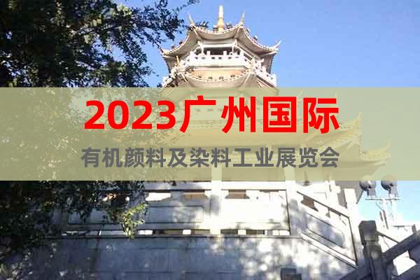 2023廣州國際有機顏料及染料工業(yè)展覽會