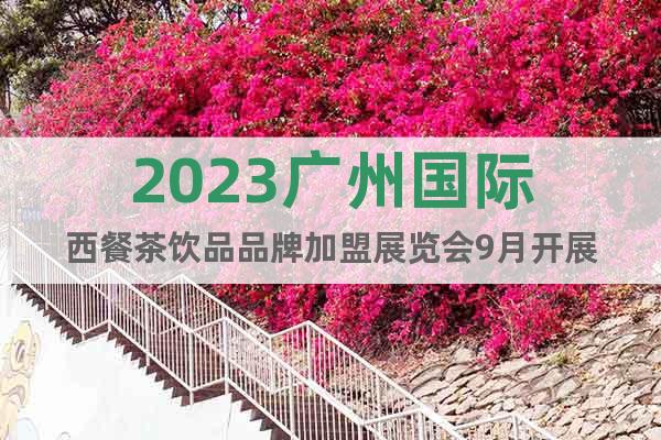 2023广州国际西餐茶饮品品牌加盟展览会9月开展