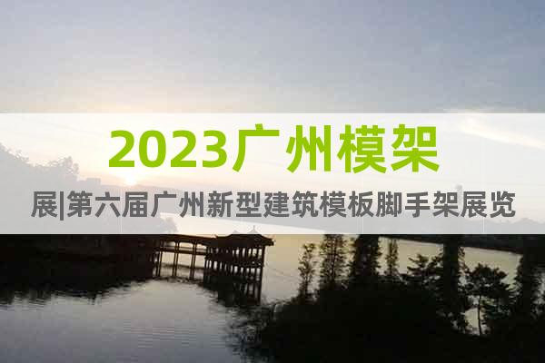 2023广州模架展|第六届广州新型建筑模板脚手架展览会