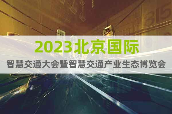2023北京国际智慧交通大会暨智慧交通产业生态博览会