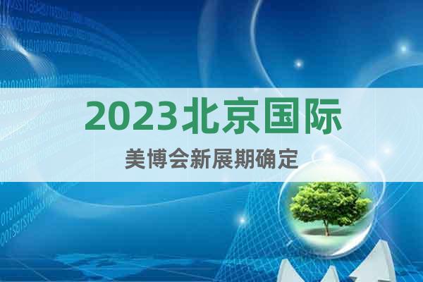 2023北京國際美博會(huì)新展期確定