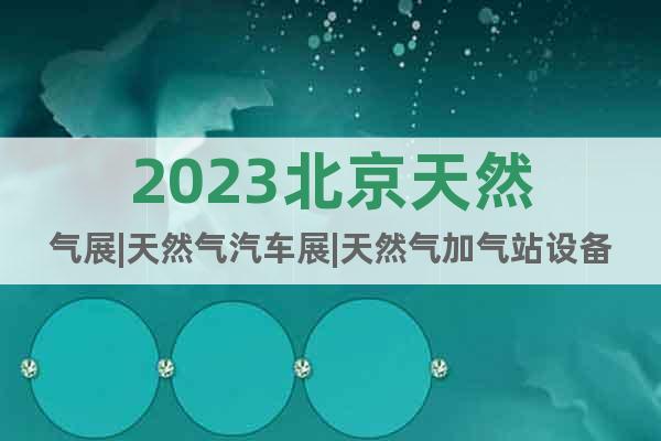 2023北京天然气展|天然气汽车展|天然气加气站设备展会