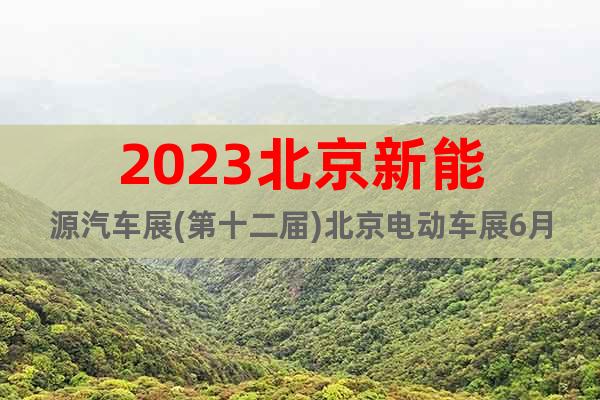 2023北京新能源汽车展(第十二届)北京电动车展6月欢迎您