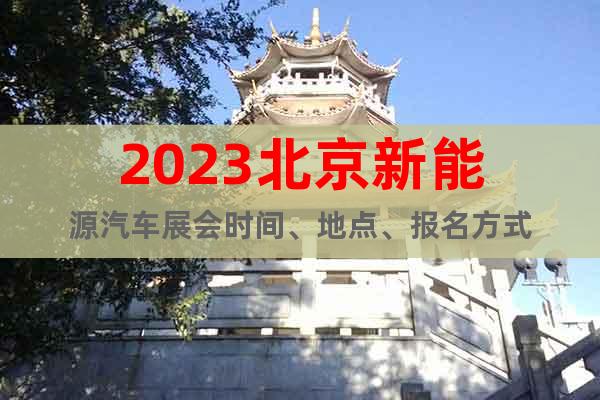 2023北京新能源汽车展会时间、地点、报名方式