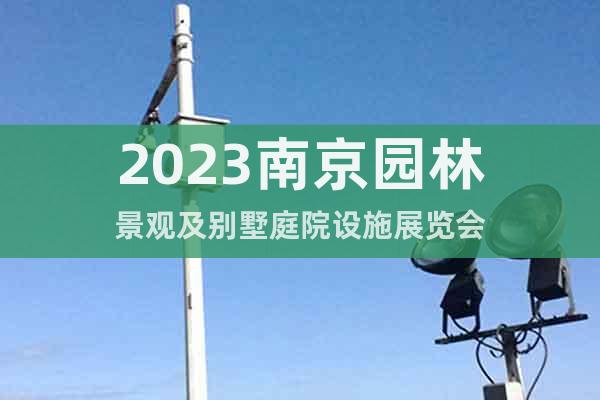 2023南京園林景觀及別墅庭院設施展覽會
