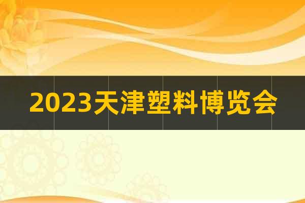 2023天津塑料博览会