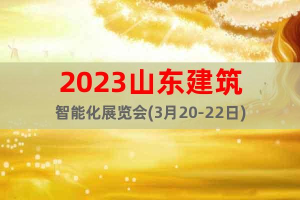 2023山东建筑智能化展览会(3月20-22日)