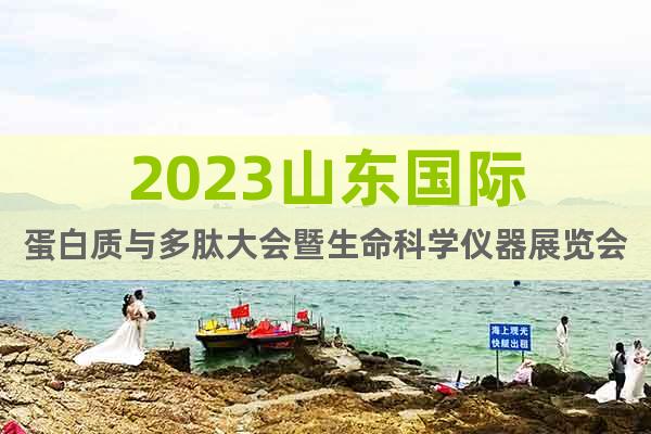 2023山東國際蛋白質(zhì)與多肽大會暨生命科學(xué)儀器展覽會