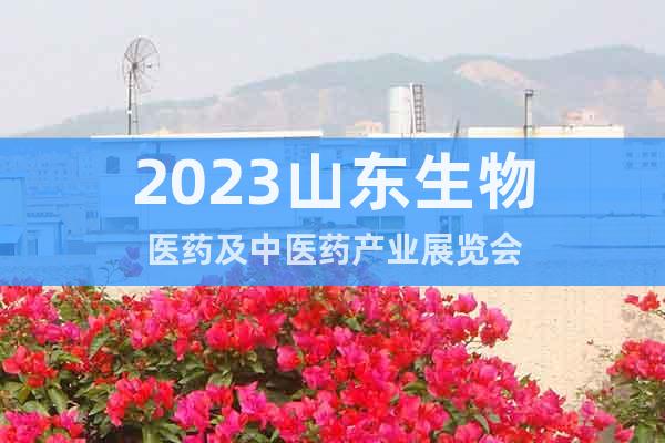 2023山东生物医药及中医药产业展览会