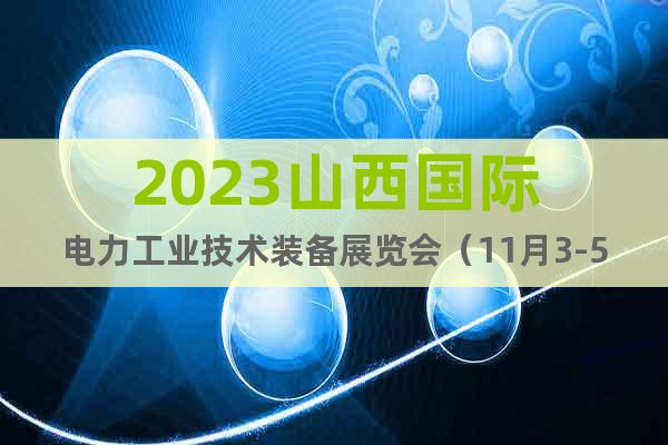 2023山西国际电力工业技术装备展览会（11月3-5日）