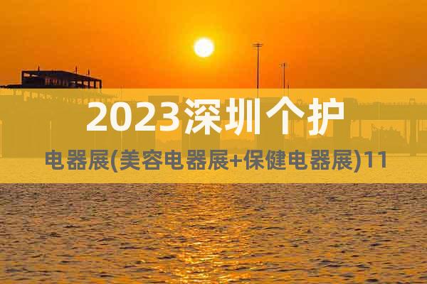 2023深圳个护电器展(美容电器展+保健电器展)11月开幕