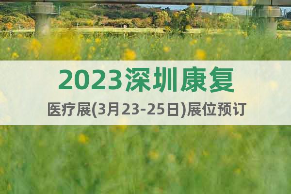 2023深圳康復(fù)醫(yī)療展(3月23-25日)展位預(yù)訂