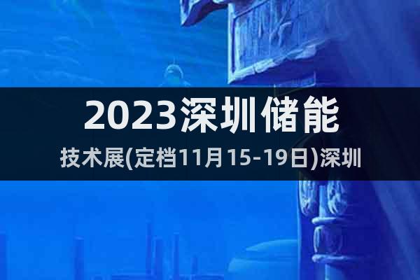 2023深圳储能技术展(定档11月15-19日)深圳会展中心