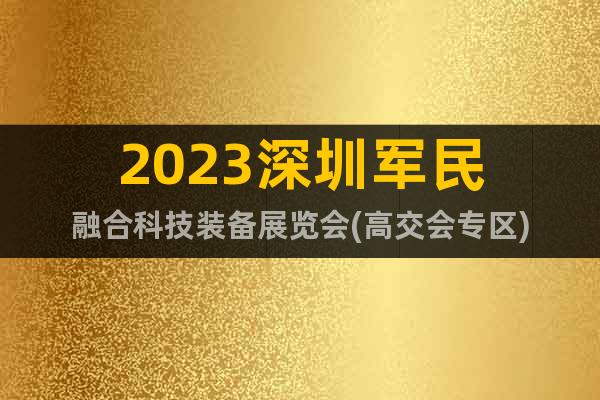 2023深圳軍民融合科技裝備展覽會(huì)(高交會(huì)專(zhuān)區(qū))