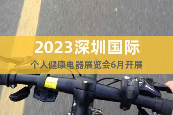 2023深圳国际个人健康电器展览会6月开展