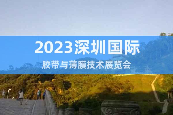 2023深圳國際膠帶與薄膜技術(shù)展覽會(huì)