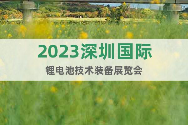 2023深圳国际锂电池技术装备展览会