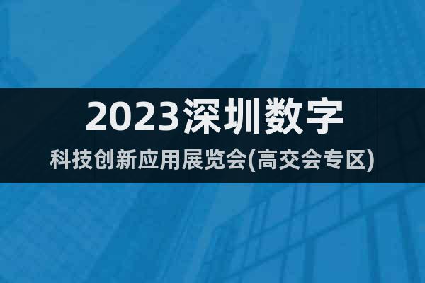 2023深圳数字科技创新应用展览会(高交会专区)