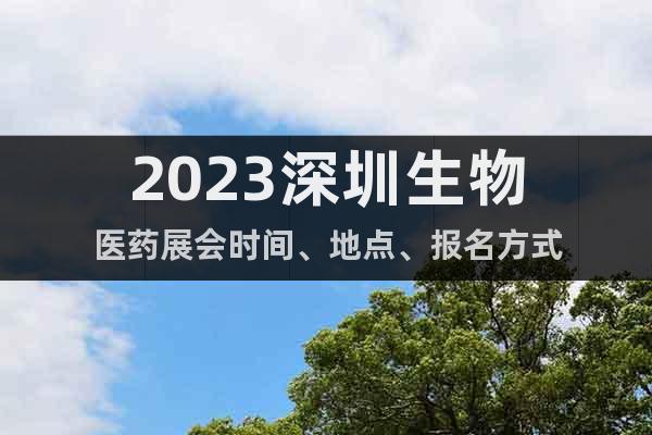 2023深圳生物醫(yī)藥展會(huì)時(shí)間、地點(diǎn)、報(bào)名方式