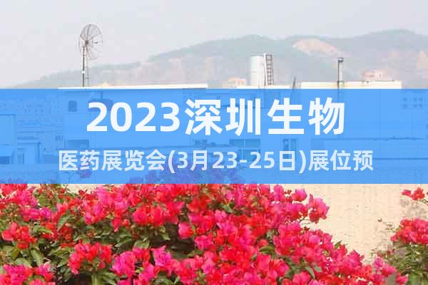 2023深圳生物医药展览会(3月23-25日)展位预订