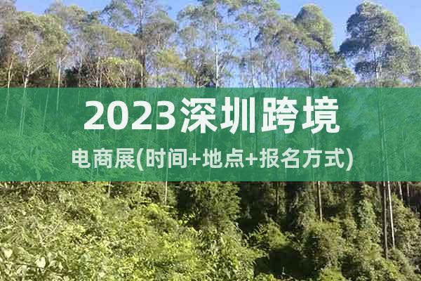 2023深圳跨境電商展(時(shí)間+地點(diǎn)+報(bào)名方式)