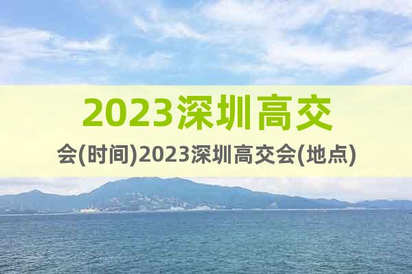 2023深圳高交會(huì)(時(shí)間)2023深圳高交會(huì)(地點(diǎn))