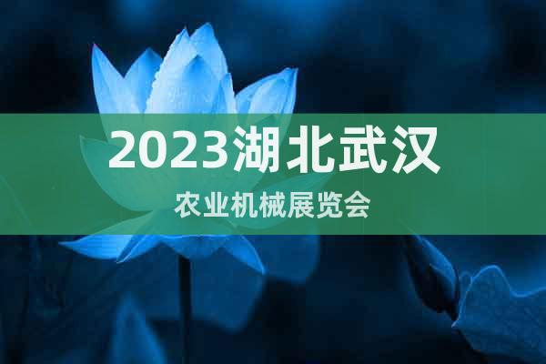 2023湖北武漢農(nóng)業(yè)機械展覽會