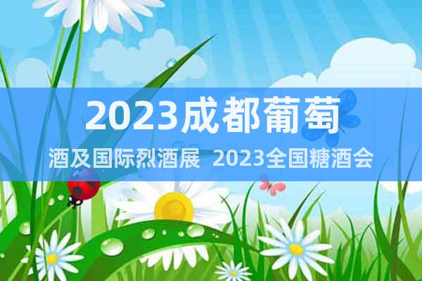 2023成都葡萄酒及國際烈酒展  2023全國糖酒會(huì)