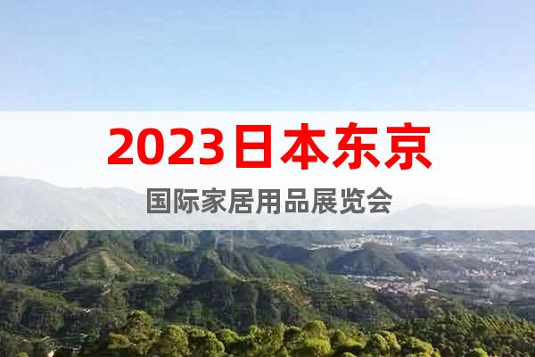 2023日本东京国际家居用品展览会-东京礼品杂货展