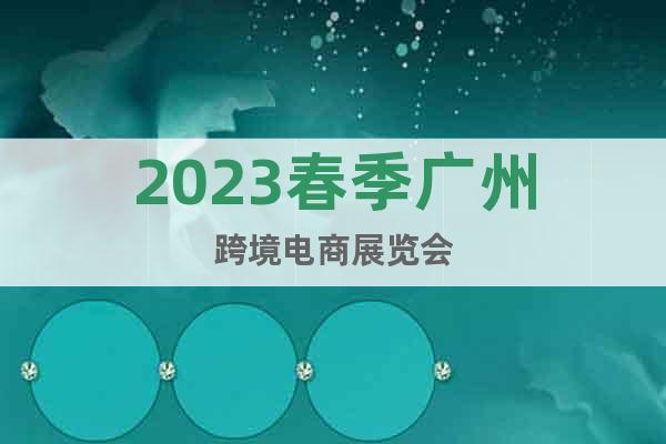 2023春季廣州跨境電商展覽會