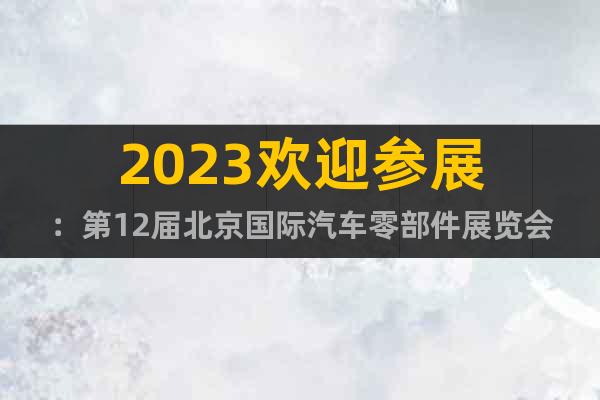 2023歡迎參展：第12屆北京國際汽車零部件展覽會