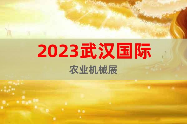 2023武漢國際農業(yè)機械展