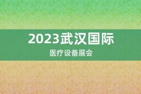 2023武汉国际医疗设备展会
