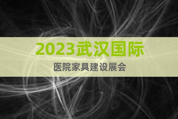 2023武汉国际医院家具建设展会